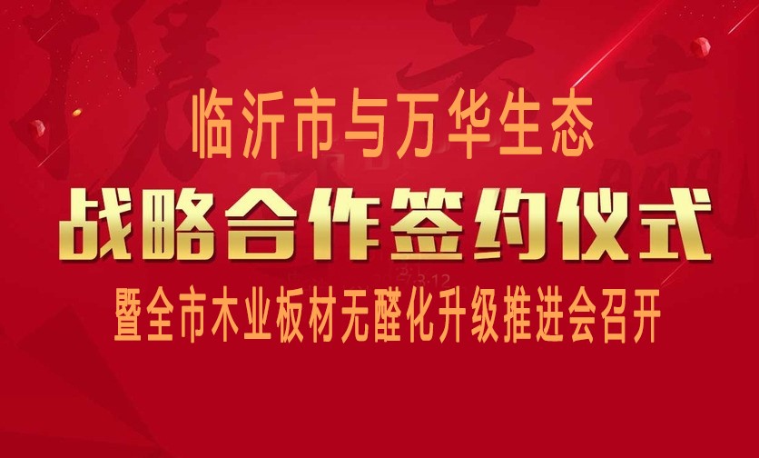臨沂市與萬(wàn)華生態(tài)戰(zhàn)略合作簽約暨全市木業(yè)板材無(wú)醛化升級(jí)推進(jìn)會(huì)召開